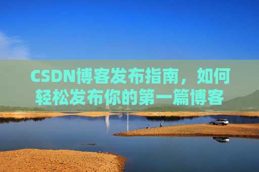 CSDN博客发布指南，如何轻松发布你的第一篇博客